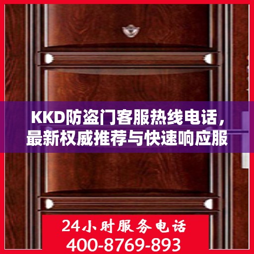 KKD防盗门客服热线电话，最新权威推荐与快速响应服务