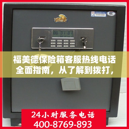 福美德保险箱客服热线电话全面指南，从了解到拨打，一站式攻略