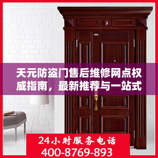 天元防盗门售后维修网点权威指南，最新推荐与一站式服务体验