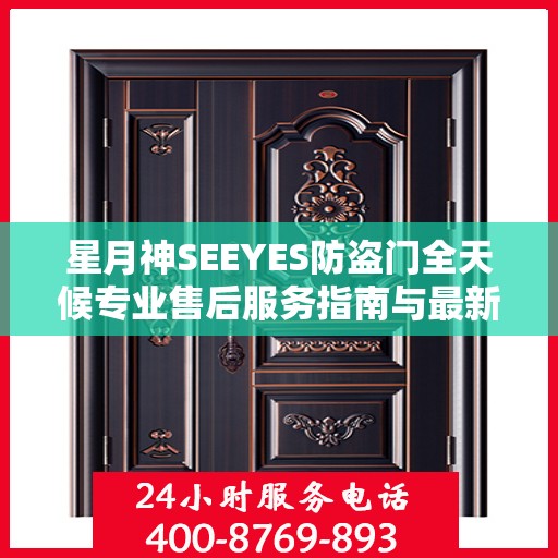 星月神SEEYES防盗门全天候专业售后服务指南与最新攻略速递