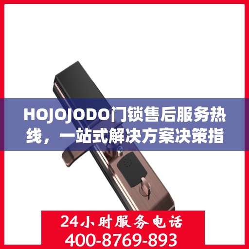 HOJOJODO门锁售后服务热线，一站式解决方案决策指南