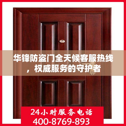 华锋防盗门全天候客服热线，权威服务的守护者