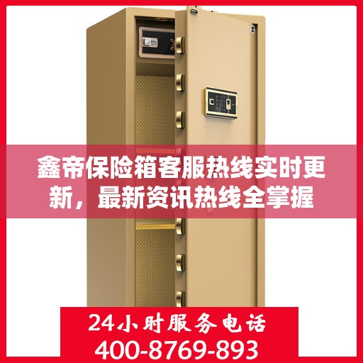 鑫帝保险箱客服热线实时更新，最新资讯热线全掌握