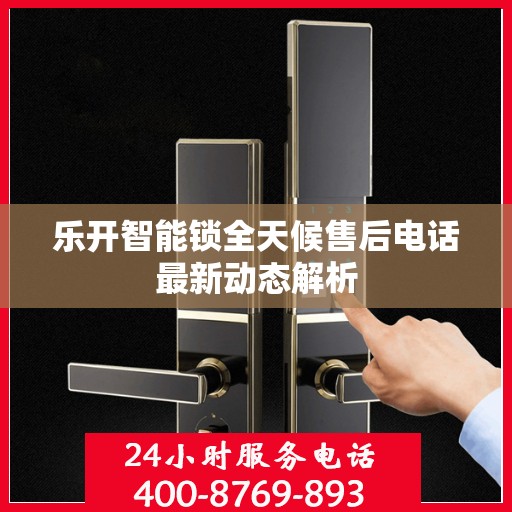 乐开智能锁全天候售后电话最新动态解析