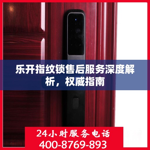 乐开指纹锁售后服务深度解析，权威指南