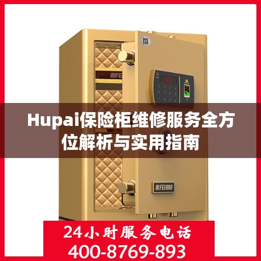 Hupai保险柜维修服务全方位解析与实用指南