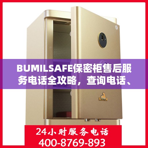 BUMILSAFE保密柜售后服务电话全攻略，查询电话、流程及更多细节揭秘