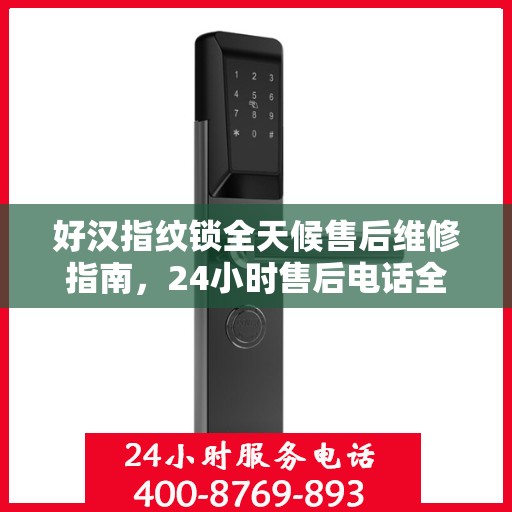 好汉指纹锁全天候售后维修指南，24小时售后电话全攻略