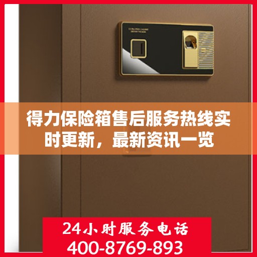 得力保险箱售后服务热线实时更新，最新资讯一览