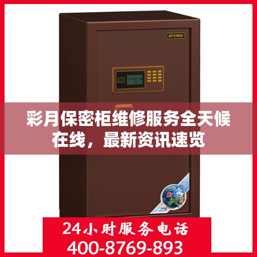 彩月保密柜维修服务全天候在线，最新资讯速览