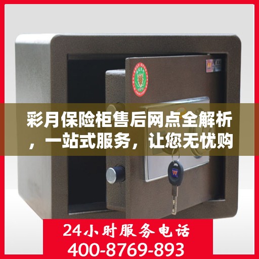 彩月保险柜售后网点全解析，一站式服务，让您无忧购物