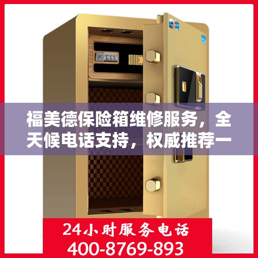 福美德保险箱维修服务，全天候电话支持，权威推荐一键解决