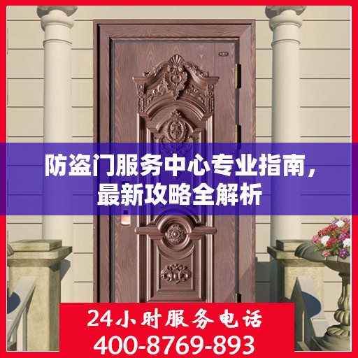 防盗门服务中心专业指南，最新攻略全解析