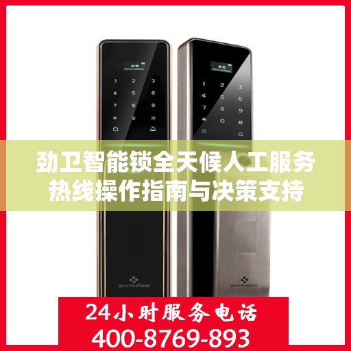 劲卫智能锁全天候人工服务热线操作指南与决策支持