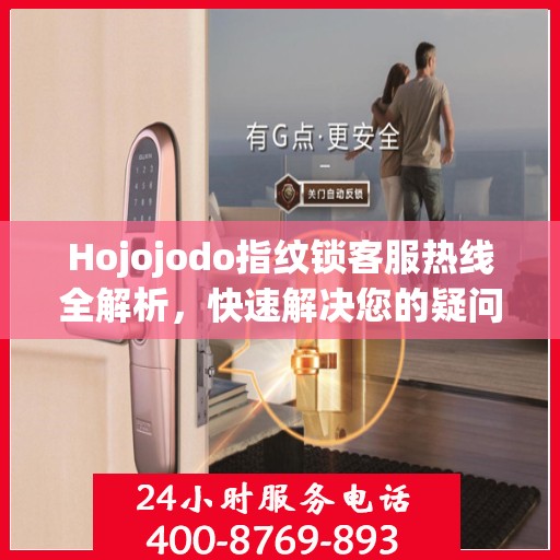 Hojojodo指纹锁客服热线全解析，快速解决您的疑问与需求