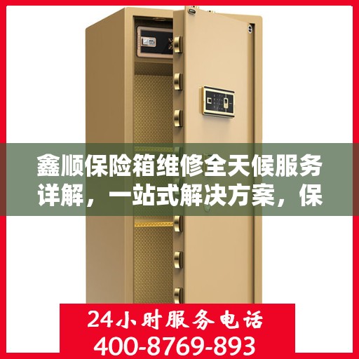 鑫顺保险箱维修全天候服务详解，一站式解决方案，保障您的安全无忧