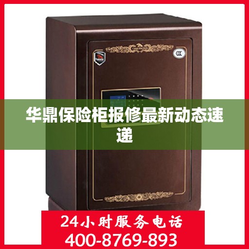 华鼎保险柜报修最新动态速递