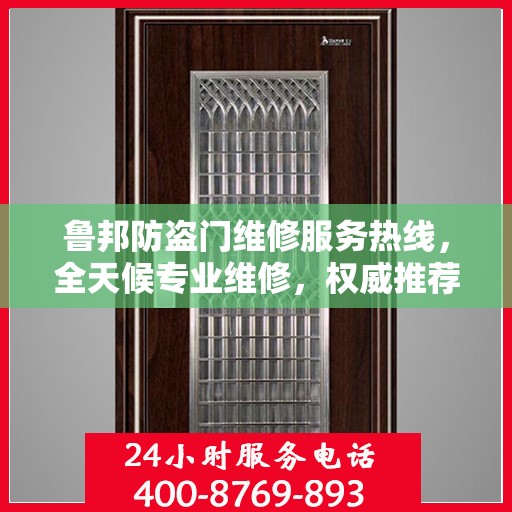 鲁邦防盗门维修服务热线，全天候专业维修，权威推荐最新服务电话