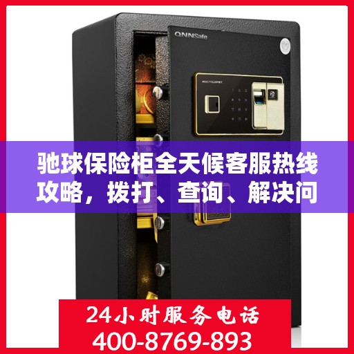 驰球保险柜全天候客服热线攻略，拨打、查询、解决问题一步到位！