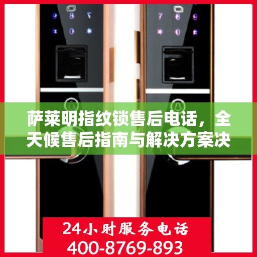 萨莱明指纹锁售后电话，全天候售后指南与解决方案决策热线