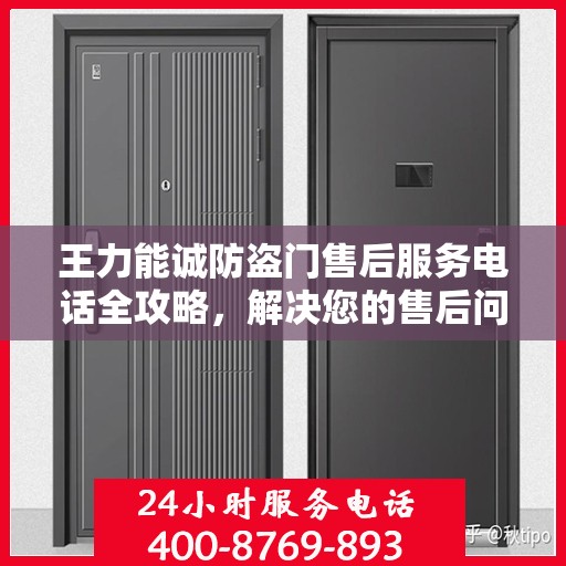 王力能诚防盗门售后服务电话全攻略，解决您的售后问题，贴心服务体验！