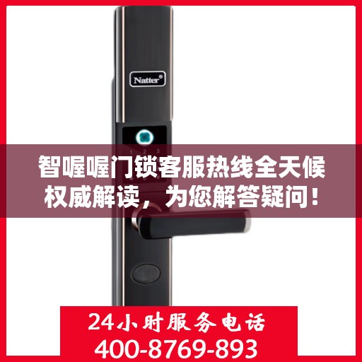 智喔喔门锁客服热线全天候权威解读，为您解答疑问！