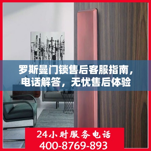 罗斯曼门锁售后客服指南，电话解答，无忧售后体验