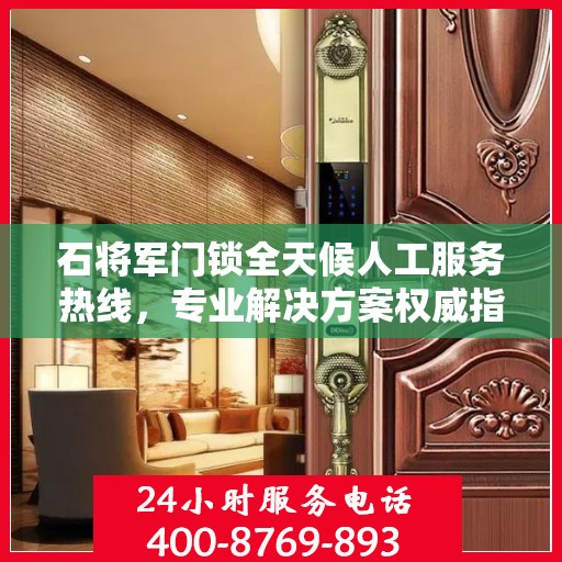 石将军门锁全天候人工服务热线，专业解决方案权威指南