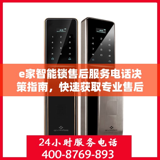 e家智能锁售后服务电话决策指南，快速获取专业售后支持通道