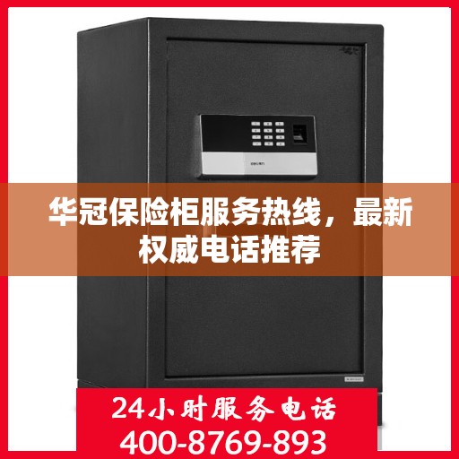 华冠保险柜服务热线，最新权威电话推荐