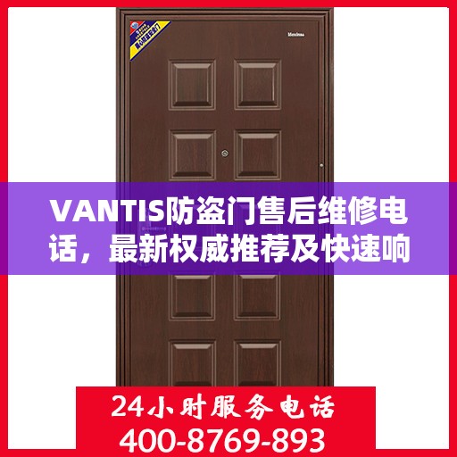 VANTIS防盗门售后维修电话，最新权威推荐及快速响应服务