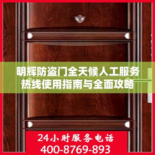 明辉防盗门全天候人工服务热线使用指南与全面攻略