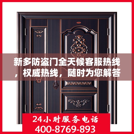 新多防盗门全天候客服热线，权威热线，随时为您解答