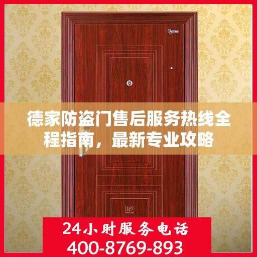 德家防盗门售后服务热线全程指南，最新专业攻略