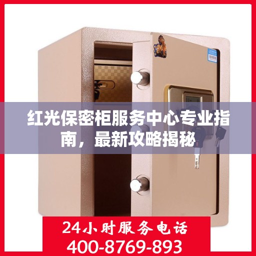 红光保密柜服务中心专业指南，最新攻略揭秘