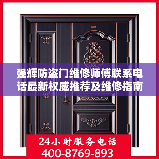 强辉防盗门维修师傅联系电话最新权威推荐及维修指南