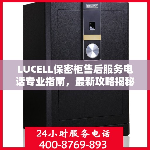 LUCELL保密柜售后服务电话专业指南，最新攻略揭秘热线号码
