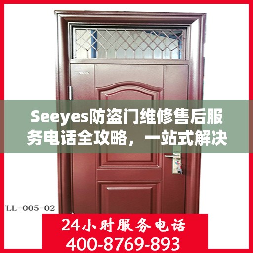 Seeyes防盗门维修售后服务电话全攻略，一站式解决方案，让您无忧！