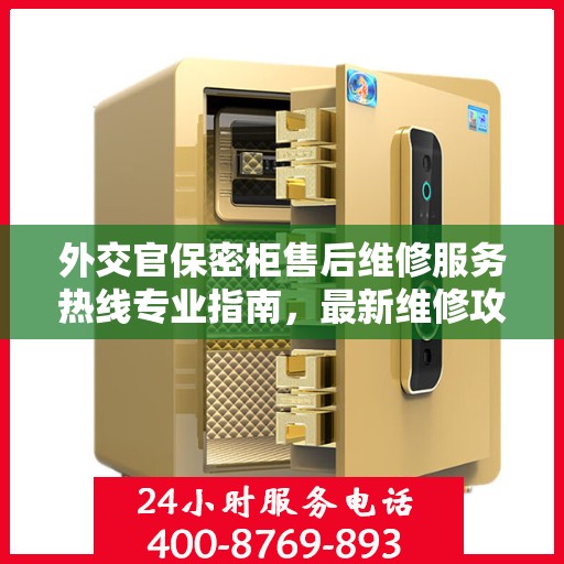 外交官保密柜售后维修服务热线专业指南，最新维修攻略与电话速查