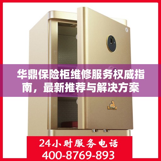 华鼎保险柜维修服务权威指南，最新推荐与解决方案