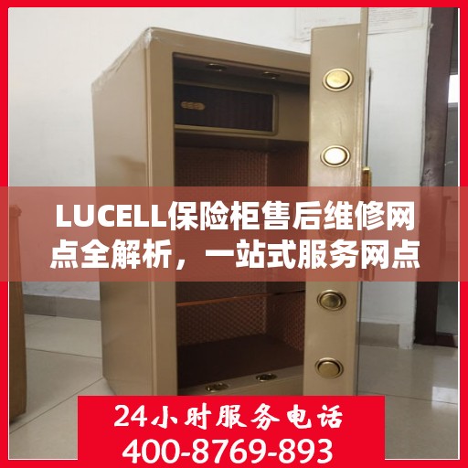 LUCELL保险柜售后维修网点全解析，一站式服务网点，让您无忧解决售后问题