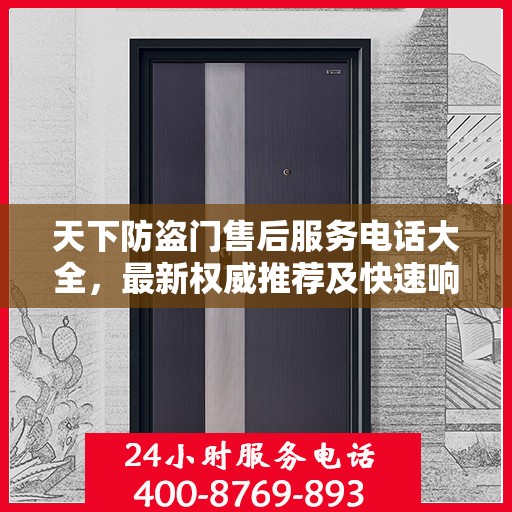 天下防盗门售后服务电话大全，最新权威推荐及快速响应指南