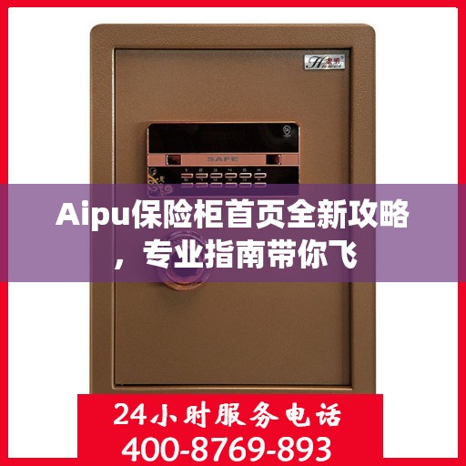 Aipu保险柜首页全新攻略，专业指南带你飞