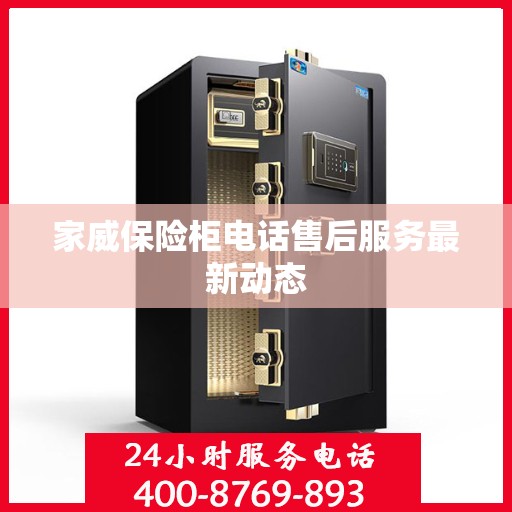 家威保险柜电话售后服务最新动态