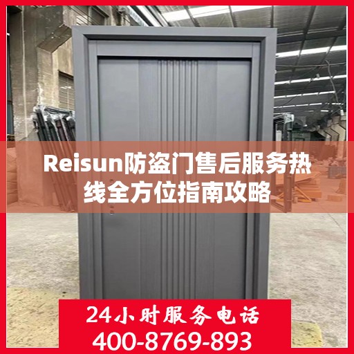 Reisun防盗门售后服务热线全方位指南攻略