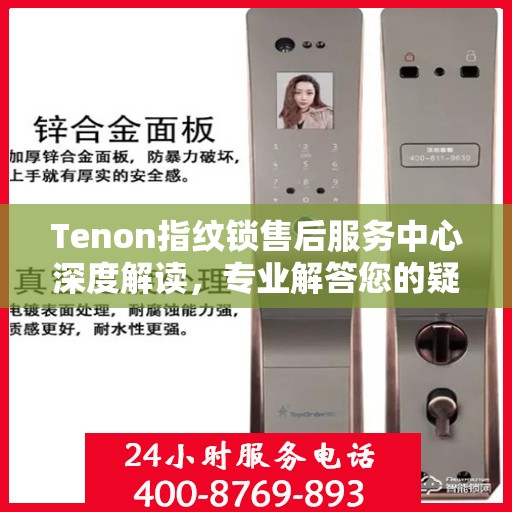Tenon指纹锁售后服务中心深度解读，专业解答您的疑问与需求