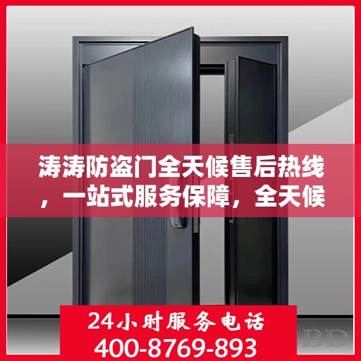 涛涛防盗门全天候售后热线，一站式服务保障，全天候守护您的安全门