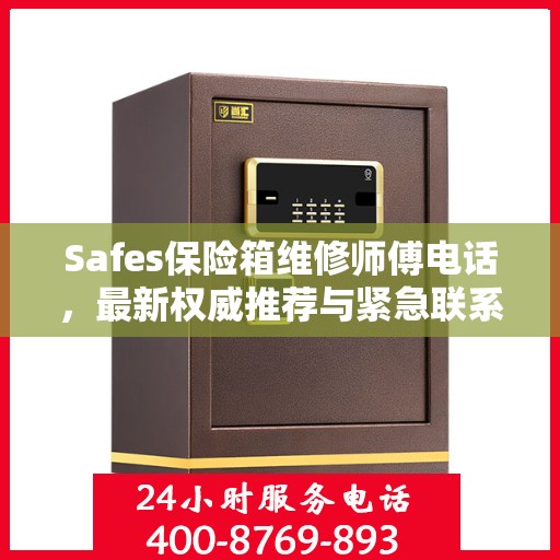 Safes保险箱维修师傅电话，最新权威推荐与紧急联系方式