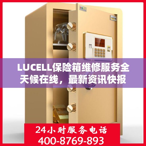 LUCELL保险箱维修服务全天候在线，最新资讯快报