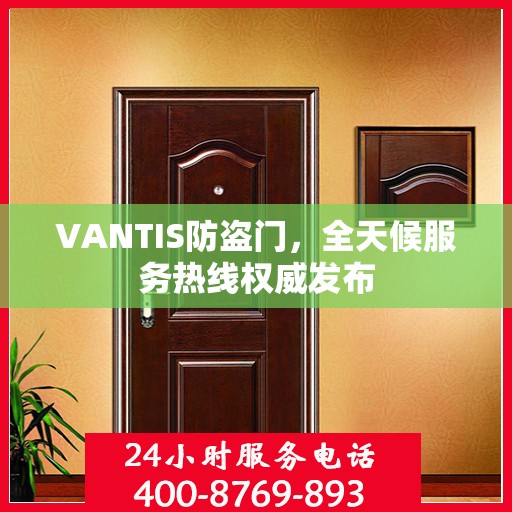 VANTIS防盗门，全天候服务热线权威发布